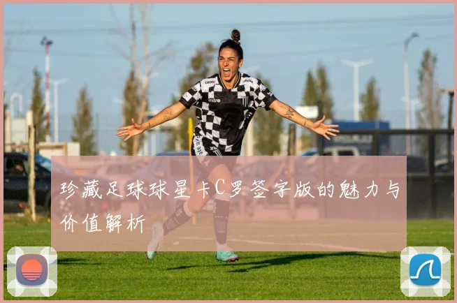 珍藏足球球星卡C罗签字版的魅力与价值解析