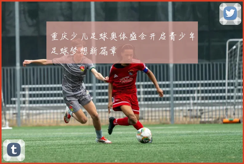 重庆少儿足球奥体盛会开启青少年足球梦想新篇章
