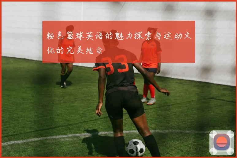 粉色篮球英语的魅力探索与运动文化的完美结合