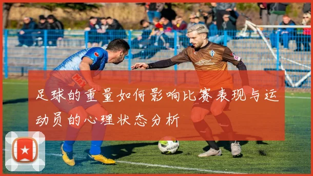 足球的重量如何影响比赛表现与运动员的心理状态分析
