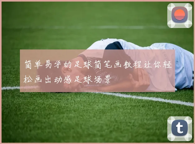 简单易学的足球简笔画教程让你轻松画出动感足球场景