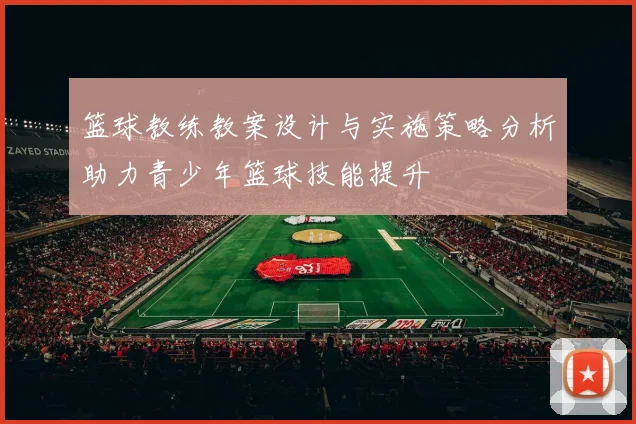 篮球教练教案设计与实施策略分析助力青少年篮球技能提升