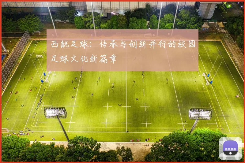 西航足球：传承与创新并行的校园足球文化新篇章