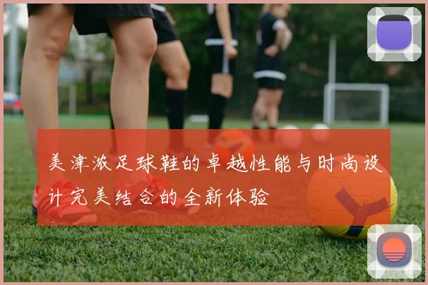 美津浓足球鞋的卓越性能与时尚设计完美结合的全新体验