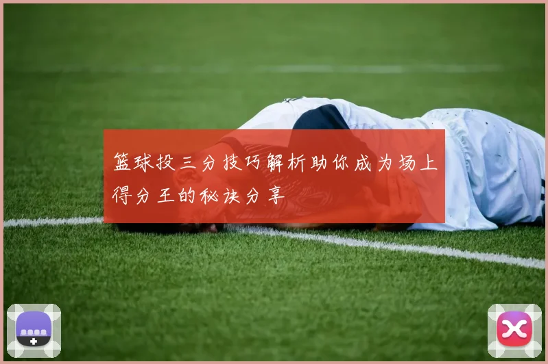 篮球投三分技巧解析助你成为场上得分王的秘诀分享